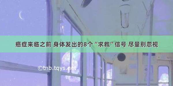 癌症来临之前 身体发出的8个“求救”信号 尽量别忽视