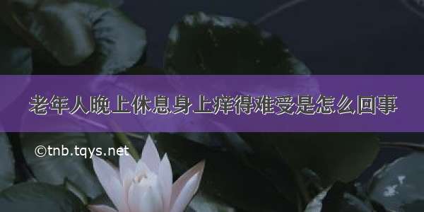 老年人晚上休息身上痒得难受是怎么回事