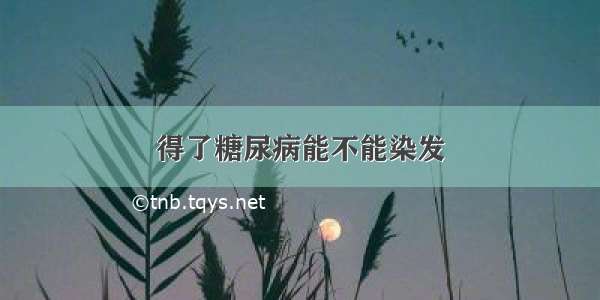 得了糖尿病能不能染发