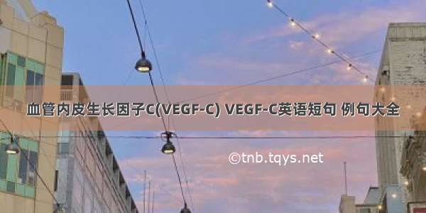 血管内皮生长因子C(VEGF-C) VEGF-C英语短句 例句大全