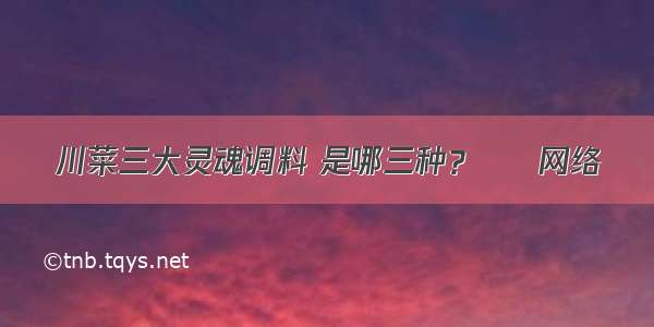 川菜三大灵魂调料 是哪三种？ – 网络