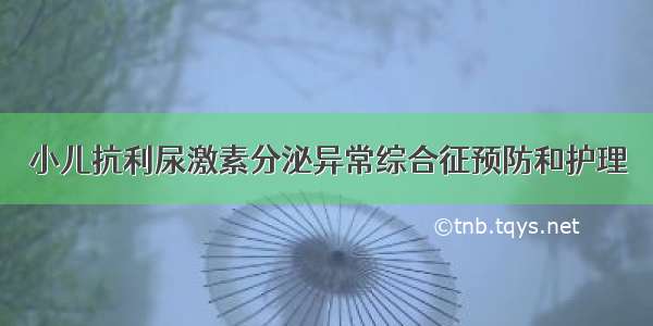 小儿抗利尿激素分泌异常综合征预防和护理