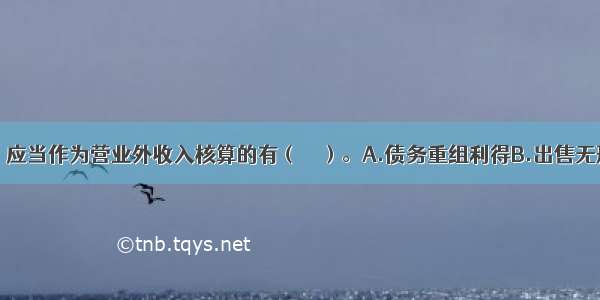 下列项目中 应当作为营业外收入核算的有（　　）。A.债务重组利得B.出售无形资产净收