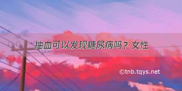 抽血可以发现糖尿病吗？女性