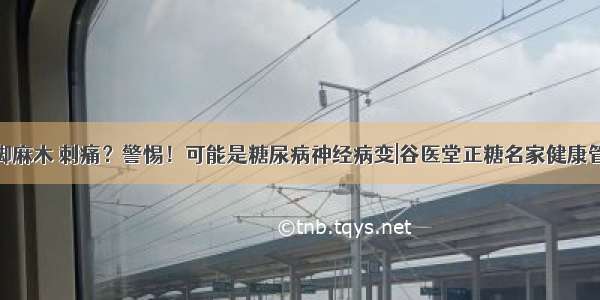 手脚麻木 刺痛？警惕！可能是糖尿病神经病变|谷医堂正糖名家健康管理