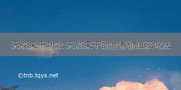 无花果干功效 无花果干的营养价值及吃法