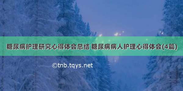 糖尿病护理研究心得体会总结 糖尿病病人护理心得体会(4篇)