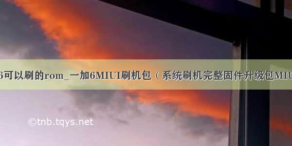 一加6可以刷的rom_一加6MIUI刷机包（系统刷机完整固件升级包MIUI10）