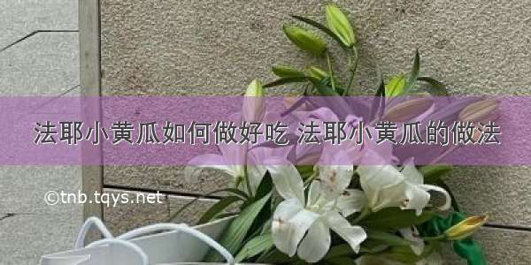 法耶小黄瓜如何做好吃 法耶小黄瓜的做法