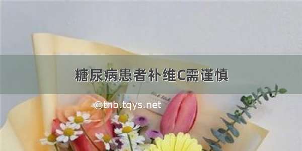 糖尿病患者补维C需谨慎