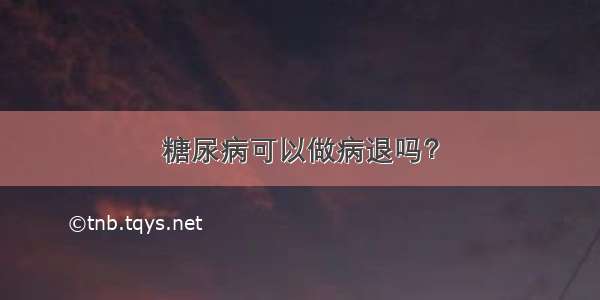 糖尿病可以做病退吗？