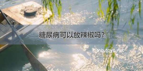 糖尿病可以放辣椒吗？