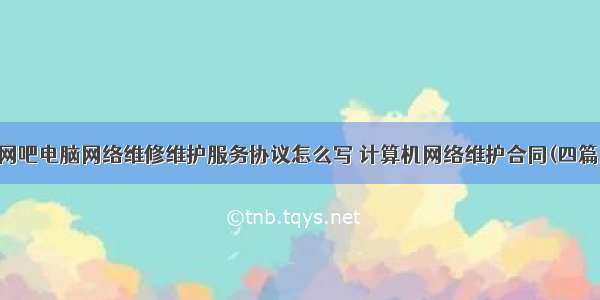 网吧电脑网络维修维护服务协议怎么写 计算机网络维护合同(四篇)