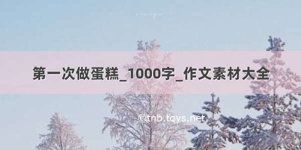 第一次做蛋糕_1000字_作文素材大全