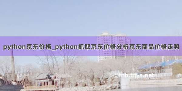 python京东价格_python抓取京东价格分析京东商品价格走势