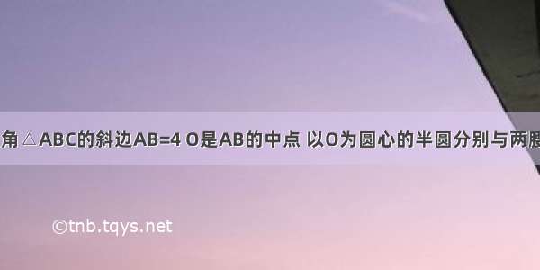 如图 等腰直角△ABC的斜边AB=4 O是AB的中点 以O为圆心的半圆分别与两腰相切于点D 