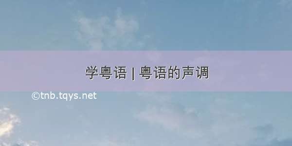 学粤语 | 粤语的声调