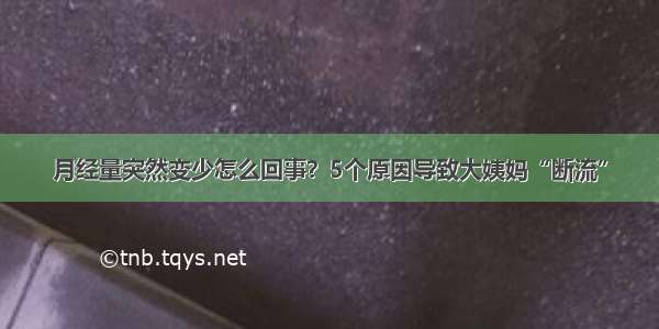 月经量突然变少怎么回事？5个原因导致大姨妈“断流”