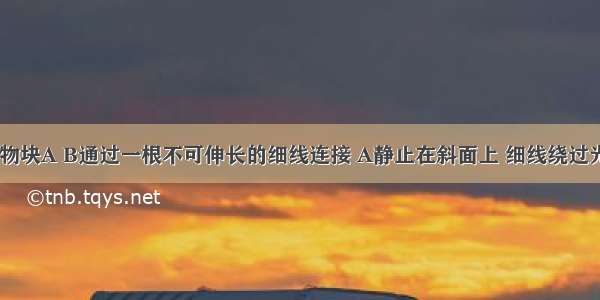 如图所示 物块A B通过一根不可伸长的细线连接 A静止在斜面上 细线绕过光滑的滑轮