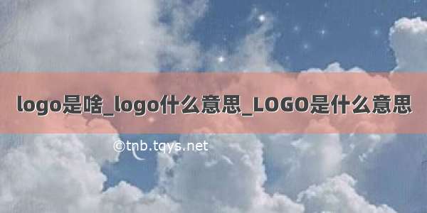 logo是啥_logo什么意思_LOGO是什么意思