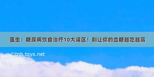 医生：糖尿病饮食治疗10大误区！别让你的血糖越吃越高