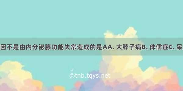 下列疾病的病因不是由内分泌腺功能失常造成的是AA. 大脖子病B. 侏儒症C. 呆小症D. 糖尿病