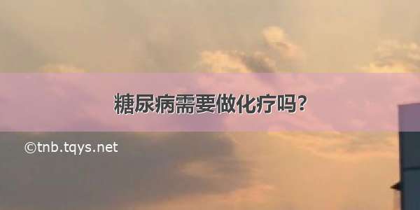 糖尿病需要做化疗吗？