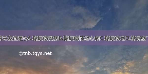 糖尿病微血管并发症是()A.糖尿病肾病B.糖尿病性冠心病C.糖尿病足D.糖尿病下肢动脉硬化