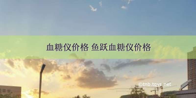 血糖仪价格 鱼跃血糖仪价格