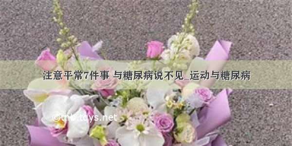 注意平常7件事 与糖尿病说不见_运动与糖尿病