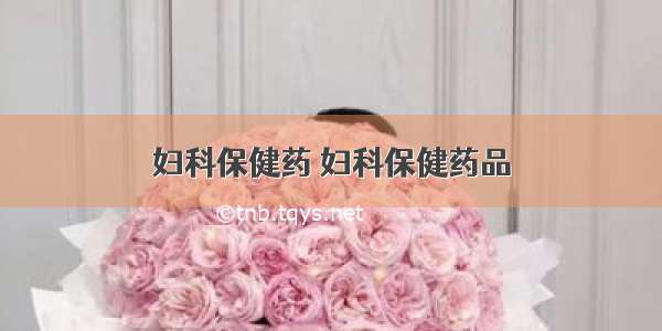 妇科保健药 妇科保健药品