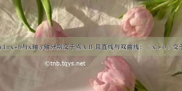 已知直线：y1=x+b与x轴 y轴分别交于点A B 且直线与双曲线：（x＞0）交于点C．（1）