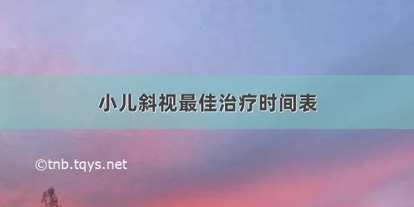 小儿斜视最佳治疗时间表