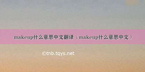 makeup什么意思中文翻译（makeup什么意思中文）