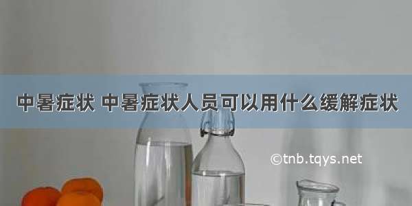 中暑症状 中暑症状人员可以用什么缓解症状