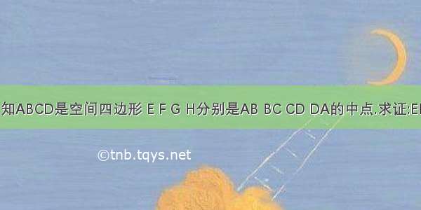 如图 已知ABCD是空间四边形 E F G H分别是AB BC CD DA的中点.求证:EH‖(平行