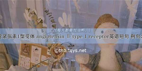 血管紧张素1型受体 angiotensin Ⅱ type 1 receptor英语短句 例句大全