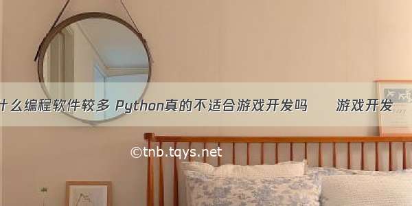 做游戏用什么编程软件较多 Python真的不适合游戏开发吗 – 游戏开发 – 前端 py