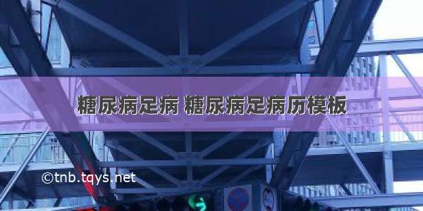 糖尿病足病 糖尿病足病历模板