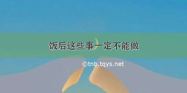 饭后这些事一定不能做