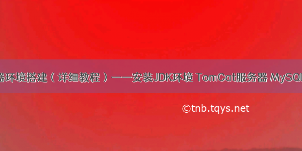 云服务器环境搭建（详细教程）——安装JDK环境 TomCat服务器 MySQL数据库