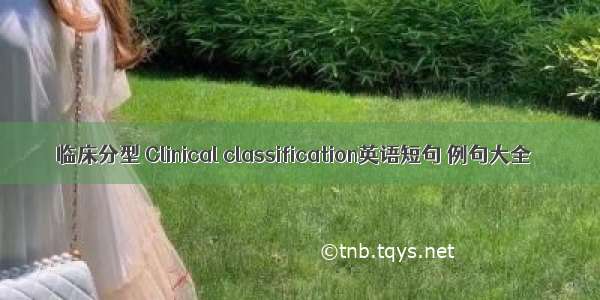 临床分型 Clinical classification英语短句 例句大全