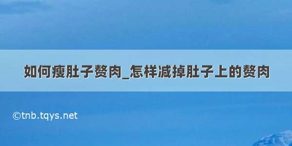 如何瘦肚子赘肉_怎样减掉肚子上的赘肉