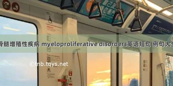 骨髓增殖性疾病 myeloproliferative disorders英语短句 例句大全