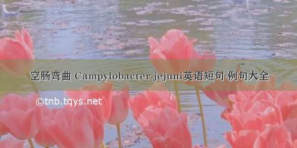 空肠弯曲 Campylobacter jejuni英语短句 例句大全