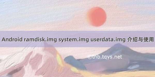 Android ramdisk.img system.img userdata.img 介绍与使用