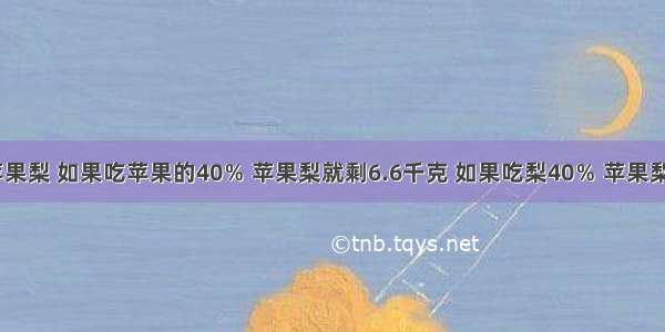 【妈妈买苹果梨 如果吃苹果的40％ 苹果梨就剩6.6千克 如果吃梨40％ 苹果梨剩6.2千克 】