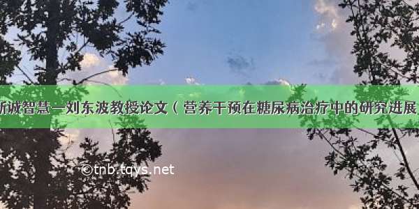 新诚智慧—刘东波教授论文（营养干预在糖尿病治疗中的研究进展）