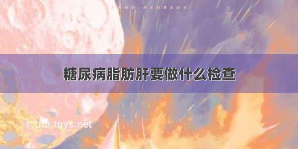 糖尿病脂肪肝要做什么检查