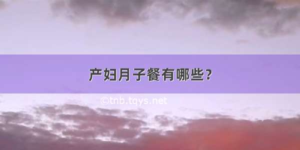 产妇月子餐有哪些？